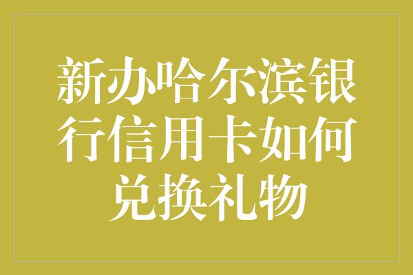 如何兌換哈爾濱銀行信用卡的禮物?