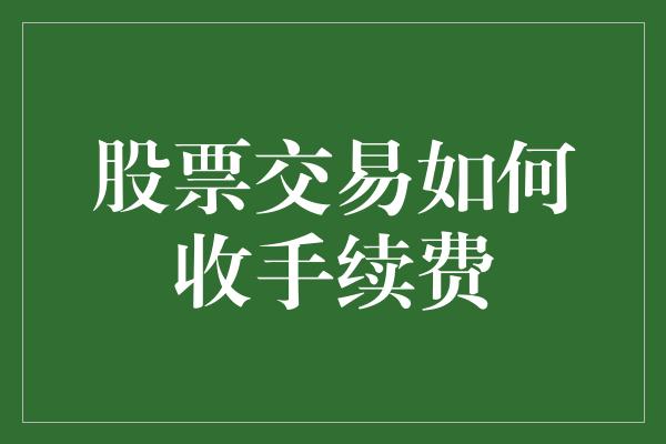 股票交易手續費解析:費率,計算方式與優化策略鄭州銀行保本理財產品